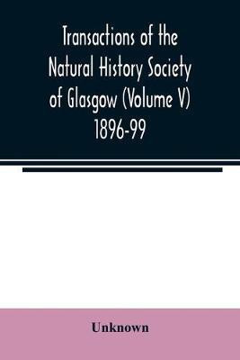 Transactions of the Natural History Society of Glasgow (Volume V) 1896-99(English, Paperback, unknown)