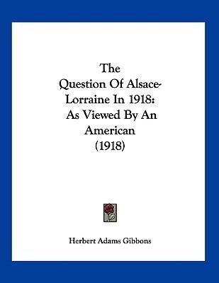 The Question Of Alsace-Lorraine In 1918(English, Paperback, Gibbons Herbert Adams)