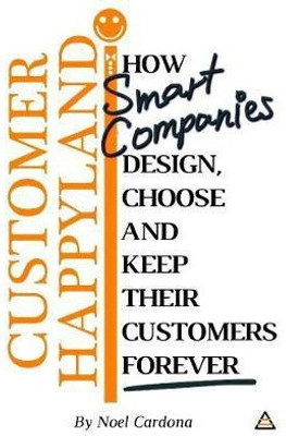Customer Happyland: How Smart Companies Design, Choose and Keep their Customers Forever(English, Paperback, Cardona Noel)