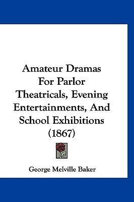 Amateur Dramas For Parlor Theatricals, Evening Entertainments, And School Exhibitions (1867)(English, Paperback, Baker George Melville)