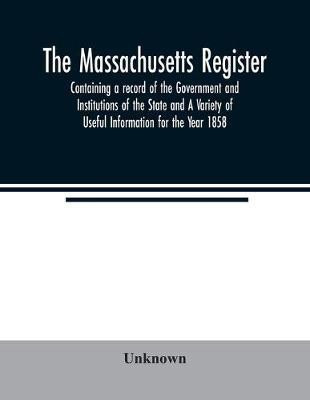 The Massachusetts register; Containing a record of the Government and Institutions of the State and A Variety of Useful Information for the Year 1858(English, Paperback, unknown) The Massachusetts register; Containing a record of the Government and Institutions of the State and A Variety of Useful Information for the Year 1858(English, Paperback, unknown)