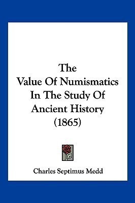 The Value Of Numismatics In The Study Of Ancient History (1865)(English, Paperback, Medd Charles Septimus)