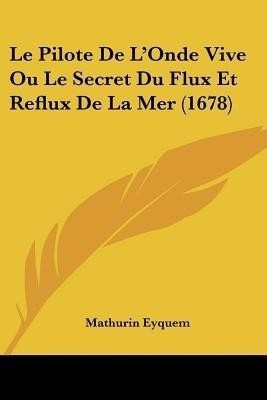 Le Pilote De L'Onde Vive Ou Le Secret Du Flux Et Reflux De La Mer (1678)(French, Paperback, Eyquem Mathurin)