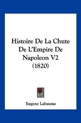 Histoire De La Chute De L'Empire De Napoleon V2 (1820)(French, Paperback, Labaume Eugene)