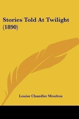 Stories Told At Twilight (1890)(English, Paperback, Moulton Louise Chandler)