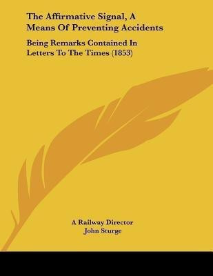 The Affirmative Signal, A Means Of Preventing Accidents(English, Paperback, A Railway Director John)