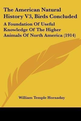 The American Natural History V3, Birds Concluded(English, Paperback, Hornaday William Temple)