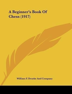 A Beginner's Book Of Chess (1917)(English, Paperback, William F Drueke, Company)