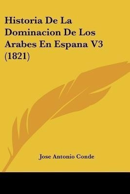 Historia De La Dominacion De Los Arabes En Espana V3 (1821)(Spanish, Paperback, Conde Jose Antonio)