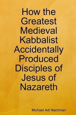 How the Greatest Medieval Kabbalist Accidentally Produced Disciples of Jesus of Nazareth(English, Paperback, Nachman Michael Adi)