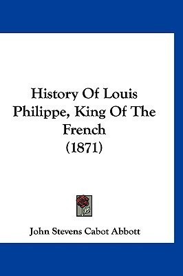 History Of Louis Philippe, King Of The French (1871)(English, Paperback, Abbott John Stevens Cabot)