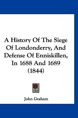 A History Of The Siege Of Londonderry, And Defense Of Enniskillen, In 1688 And 1689 (1844)(English, Paperback, Graham John Rector)
