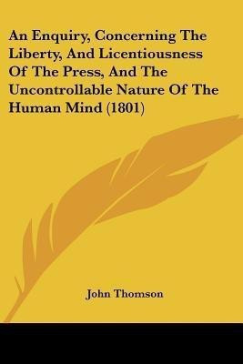 An Enquiry, Concerning The Liberty, And Licentiousness Of The Press, And The Uncontrollable Nature Of The Human Mind (1801)(English, Paperback, Thomson John)