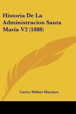 Historia De La Administracion Santa Maria V2 (1888)(Spanish, Paperback, Martinez Carlos Walker)