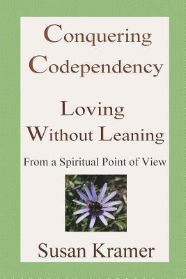 Conquering Codependency - Loving Without Leaning From a Spiritual Point of View(English, Paperback, Kramer Susan)