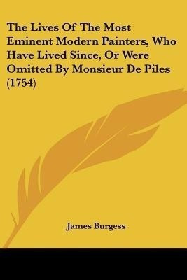 The Lives Of The Most Eminent Modern Painters, Who Have Lived Since, Or Were Omitted By Monsieur De Piles (1754)(English, Paperback, Burgess James)