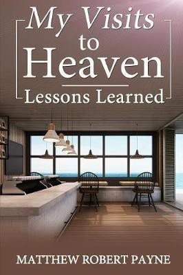 My Visits to Heaven- Lessons Learned(English, Paperback, Payne Matthew Robert)