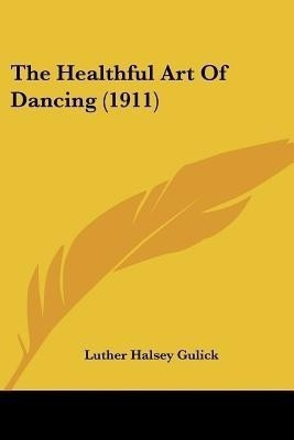 The Healthful Art Of Dancing (1911)(English, Paperback, Gulick Luther Halsey)