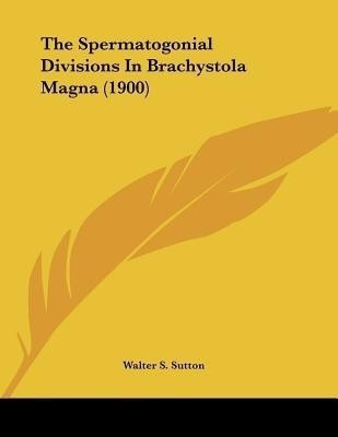 The Spermatogonial Divisions In Brachystola Magna (1900)(English, Paperback, Sutton Walter S)