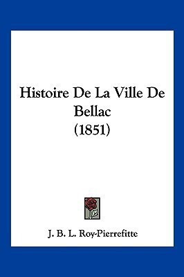 Histoire De La Ville De Bellac (1851)(French, Paperback, Roy-Pierrefitte J B L)
