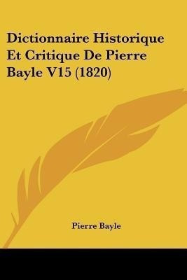 Dictionnaire Historique Et Critique De Pierre Bayle V15 (1820)(French, Paperback, Bayle Pierre)