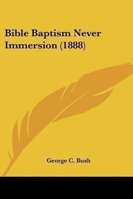 Bible Baptism Never Immersion (1888)(English, Paperback, Bush George C)