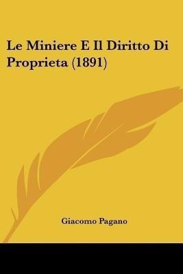 Le Miniere E Il Diritto Di Proprieta (1891)(Italian, Paperback, Pagano Giacomo)
