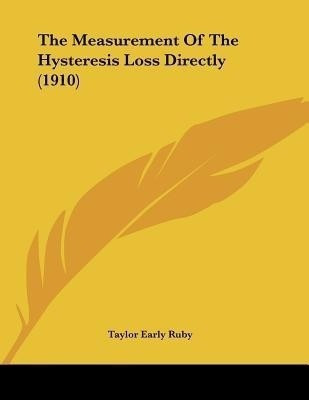 The Measurement Of The Hysteresis Loss Directly (1910)(English, Paperback, Ruby Taylor Early)