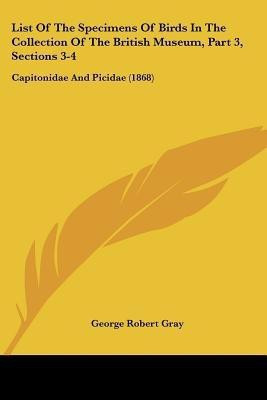 List Of The Specimens Of Birds In The Collection Of The British Museum, Part 3, Sections 3-4(English, Paperback, Gray George Robert)