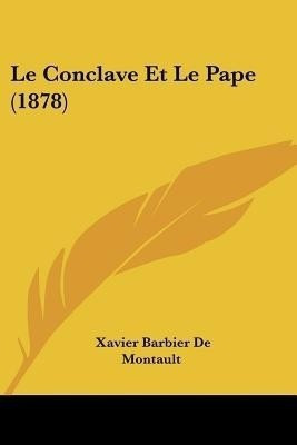 Le Conclave Et Le Pape (1878)(French, Paperback, De Montault Xavier Barbier)