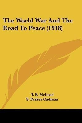 The World War And The Road To Peace (1918)(English, Paperback, McLeod T B)