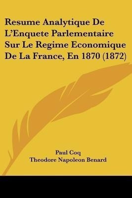Resume Analytique De L'Enquete Parlementaire Sur Le Regime Economique De La France, En 1870 (1872)(French, Paperback, Coq Paul)