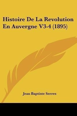Histoire De La Revolution En Auvergne V3-4 (1895)(French, Paperback, Serres Jean Baptiste)