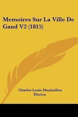 Memoires Sur La Ville De Gand V2 (1815)(French, Paperback, Diericx Charles Louis Maximilien)