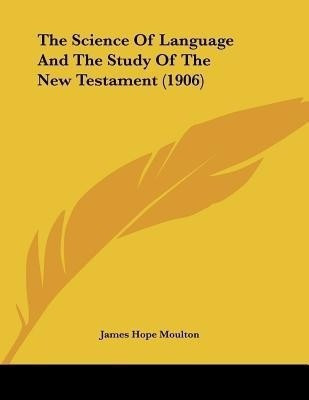 The Science Of Language And The Study Of The New Testament (1906)(English, Paperback, Moulton James Hope)