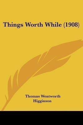 Things Worth While (1908)(English, Paperback, Higginson Thomas Wentworth)