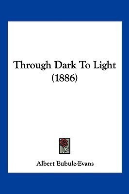 Through Dark To Light (1886)(English, Paperback, Eubule-Evans Albert)
