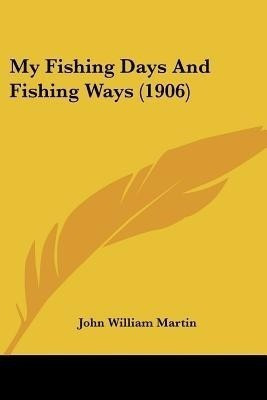 My Fishing Days And Fishing Ways (1906)(English, Paperback, Martin John William)