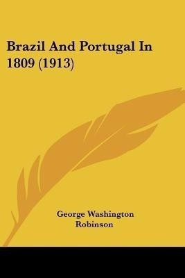 Brazil And Portugal In 1809 (1913)(English, Paperback, Robinson George Washington)
