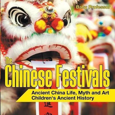 The Chinese Festivals - Ancient China Life, Myth and Art Children's Ancient History(English, Paperback, Baby Professor)