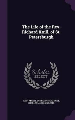 The Life of the Rev. Richard Knill, of St. Petersburgh(English, Hardcover, James John Angell)