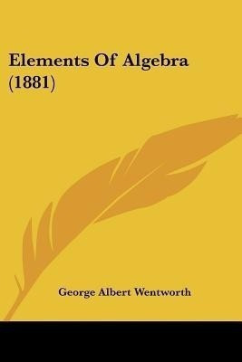 Elements Of Algebra (1881)(English, Paperback, Wentworth George Albert)