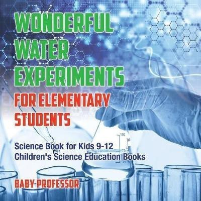 Wonderful Water Experiments for Elementary Students - Science Book for Kids 9-12 Children's Science Education Books(English, Paperback, Baby Professor)