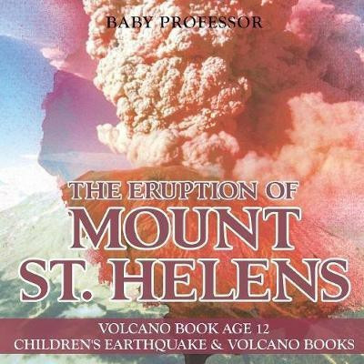 The Eruption of Mount St. Helens - Volcano Book Age 12 Children's Earthquake & Volcano Books(English, Paperback, Baby Professor)