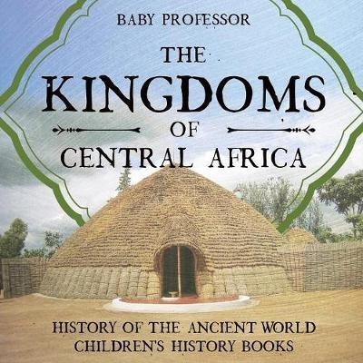 The Kingdoms of Central Africa - History of the Ancient World Children's History Books(English, Paperback, Baby Professor)