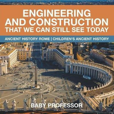 Engineering and Construction That We Can Still See Today - Ancient History Rome Children's Ancient History(English, Paperback, Baby Professor)