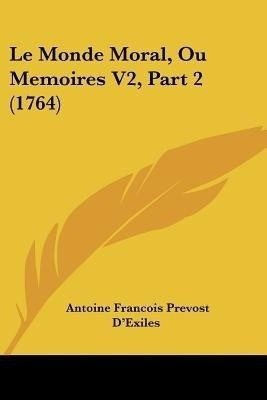 Le Monde Moral, Ou Memoires V2, Part 2 (1764)(French, Paperback, D'Exiles Antoine Francois Prevost)