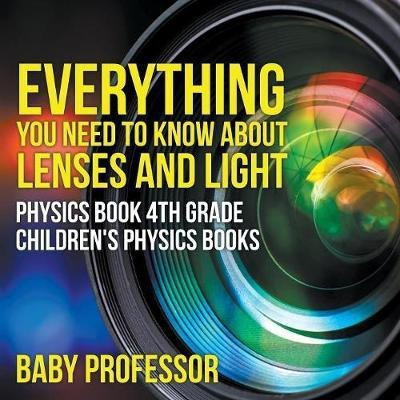 Everything You Need to Know About Lenses and Light - Physics Book 4th Grade Children's Physics Books(English, Paperback, Baby Professor)