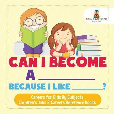 Can I Become A _____ Because I Like _____? Careers for Kids By Subjects Children's Jobs & Careers Reference Books(English, Paperback, Baby Professor)