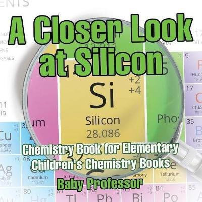 A Closer Look at Silicon - Chemistry Book for Elementary Children's Chemistry Books(English, Paperback, Baby Professor)